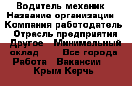 Водитель-механик › Название организации ­ Компания-работодатель › Отрасль предприятия ­ Другое › Минимальный оклад ­ 1 - Все города Работа » Вакансии   . Крым,Керчь